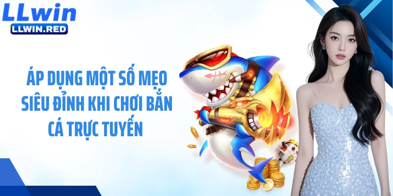 Áp dụng một số mẹo siêu đỉnh khi chơi bắn cá trực tuyến