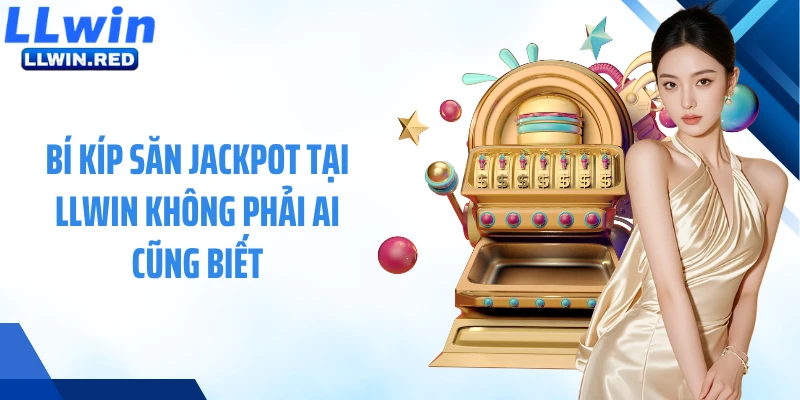Bí kíp săn jackpot tại LLWIN không phải ai cũng biết