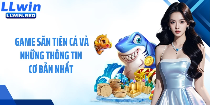 Game săn tiên cá và những thông tin cơ bản nhất