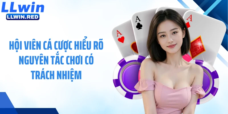 Hội viên cá cược hiểu rõ nguyên tắc chơi có trách nhiệm
