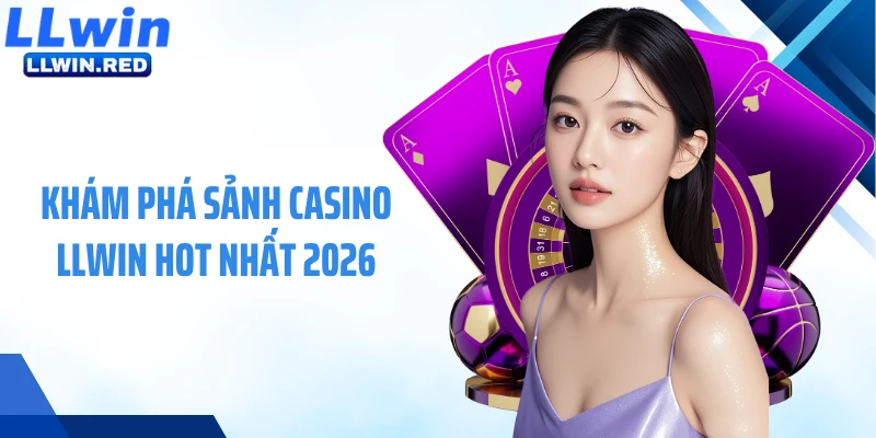 Khám phá sảnh casino LLWIN hot nhất 2026