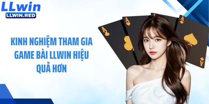 Kinh nghiệm tham gia game bài LLWIN hiệu quả hơn
