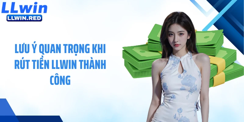 Lưu ý quan trọng khi rút tiền LLWIN thành công
