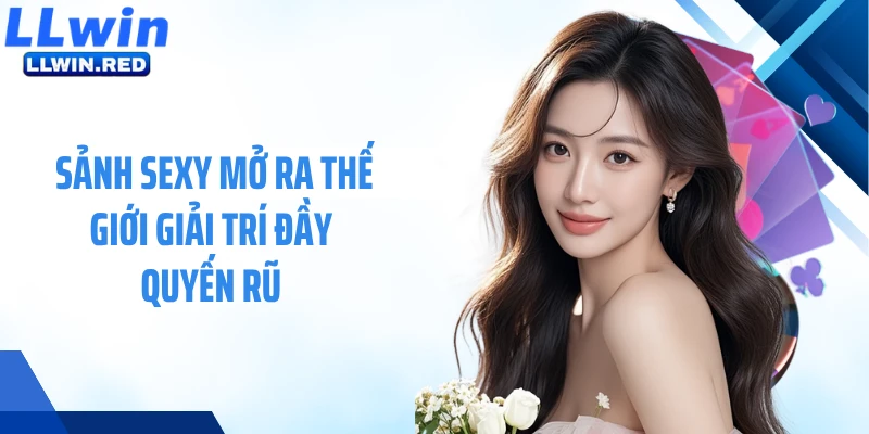 Sảnh Sexy mở ra thế giới giải trí đầy quyến rũ 