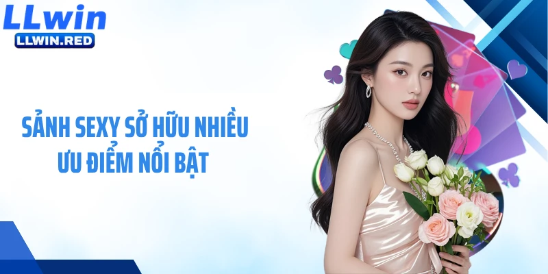 Sảnh Sexy sở hữu nhiều ưu điểm nổi bật 