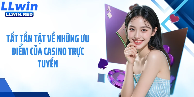 Tất tần tật về những ưu điểm của casino trực tuyến