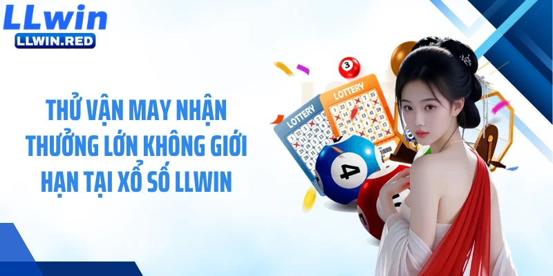 Thử vận may nhận thưởng lớn không giới hạn tại xổ số LLWIN