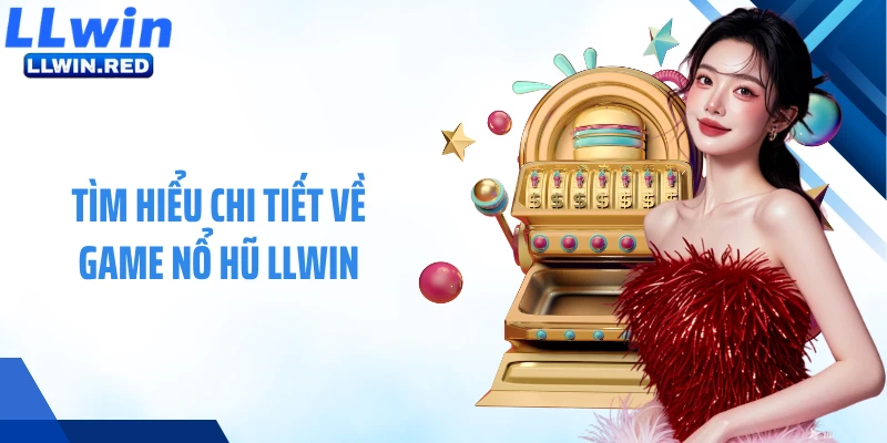 Tìm hiểu chi tiết về game nổ hũ LLWIN