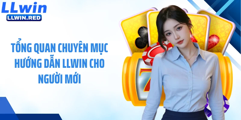 Tổng quan chuyên mục hướng dẫn LLWIN cho người mới