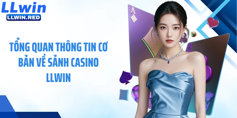 Tổng quan thông tin cơ bản về sảnh casino LLWIN