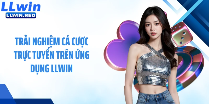 Trải nghiệm cá cược trực tuyến trên ứng dụng LLWIN