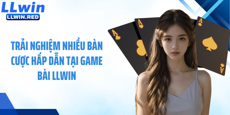 Trải nghiệm nhiều bàn cược hấp dẫn tại game bài LLWIN