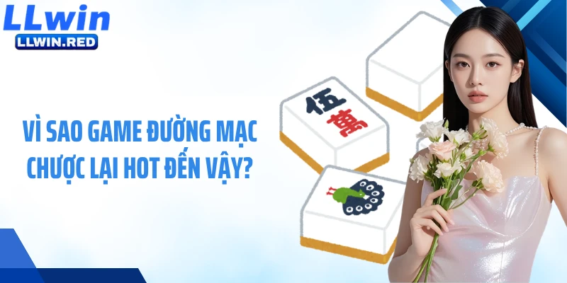 Vì sao game Đường Mạc Chược lại hot đến vậy?